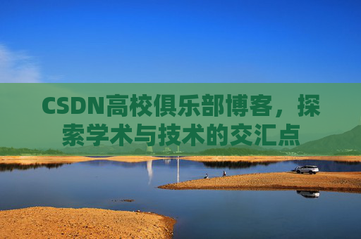 CSDN高校俱乐部博客，探索学术与技术的交汇点
