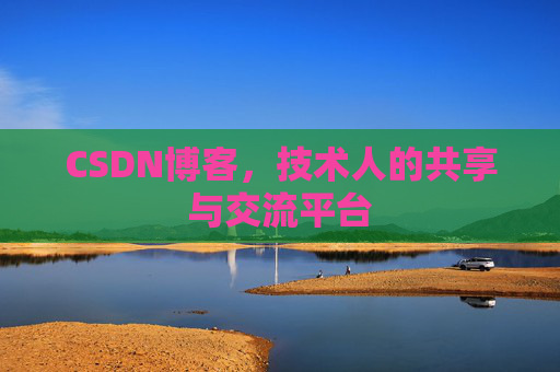 CSDN博客，技术人的共享与交流平台